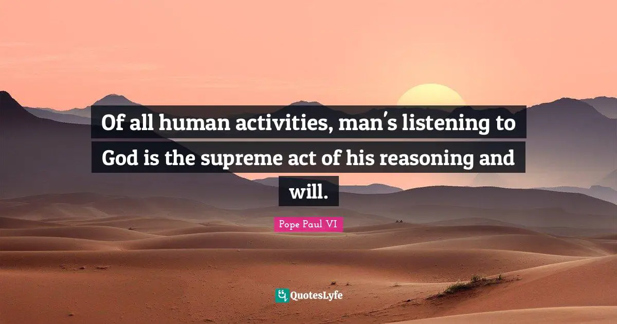 Of all human activities, man's listening to God is the supreme act of his reasoning and will.