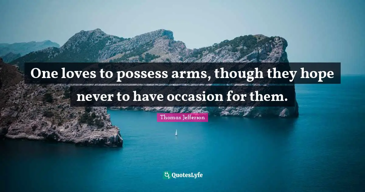 One loves to possess arms, though they hope never to have occasion for them.