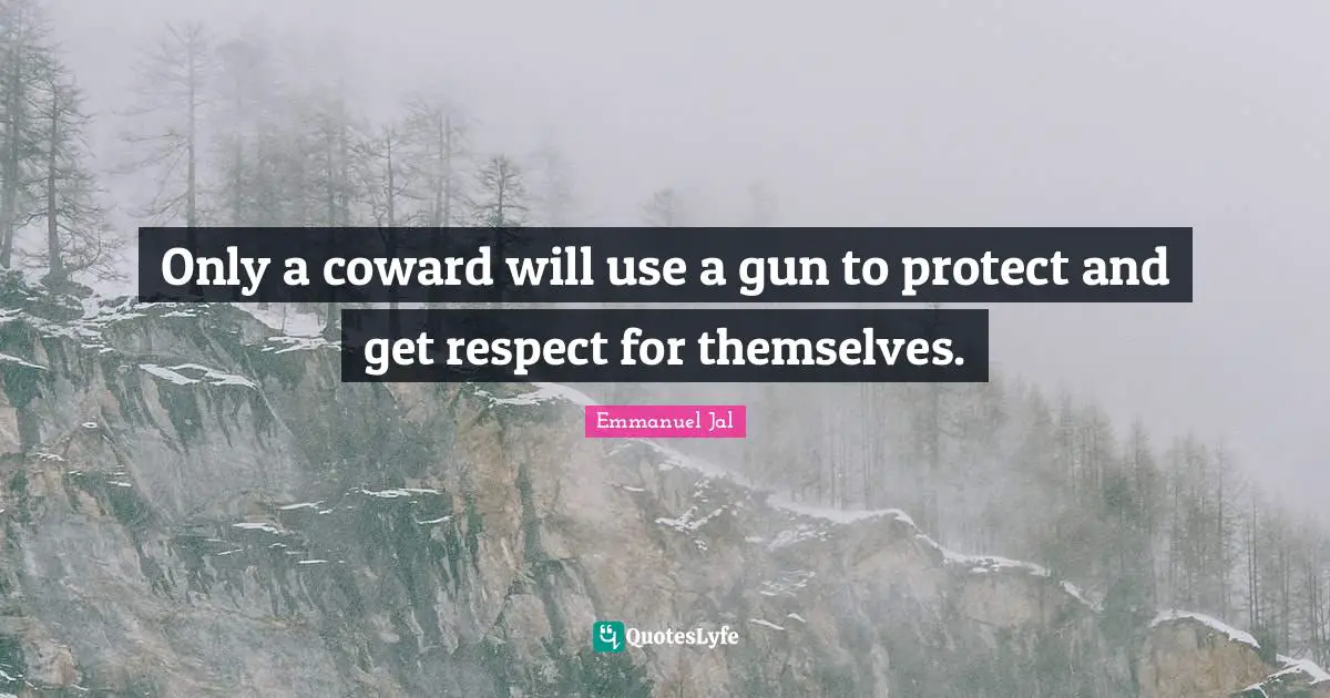 Only a coward will use a gun to protect and get respect for themselves.
