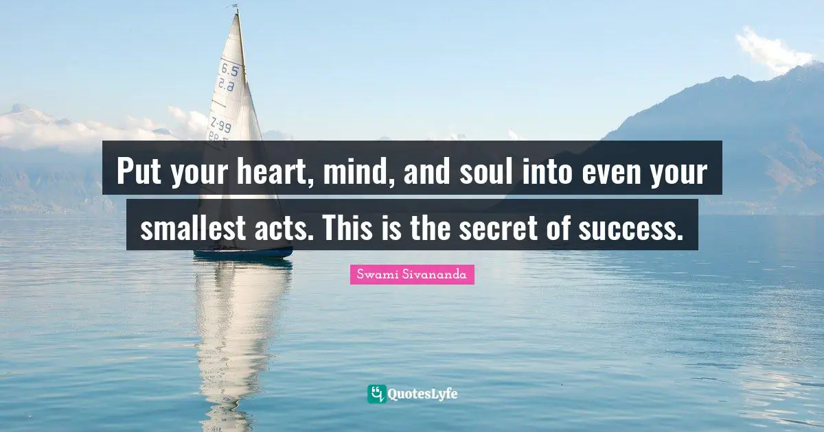 Put your heart, mind, and soul into even your smallest acts. This is the secret of success.
