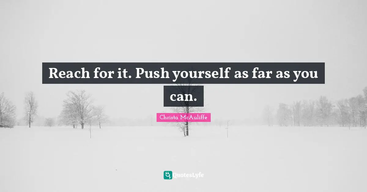 Reach for it. Push yourself as far as you can.