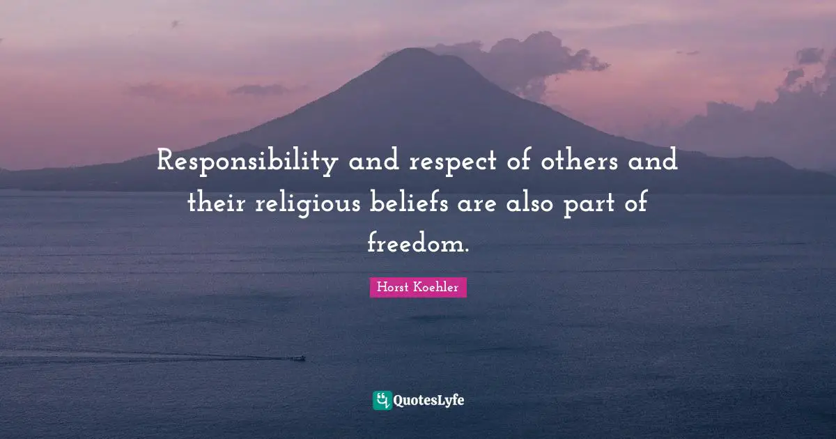 Responsibility and respect of others and their religious beliefs are also part of freedom.