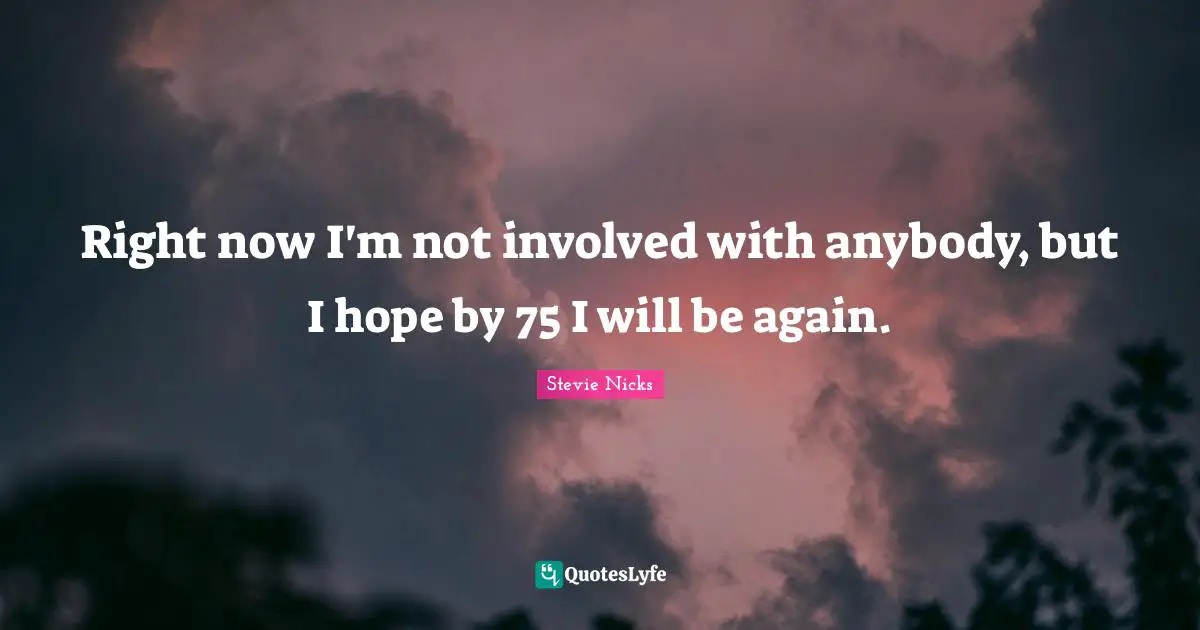 Stevie Nicks Quotes: "Right now I'm not involved with anybody, but I hope by 75 I will be again."
