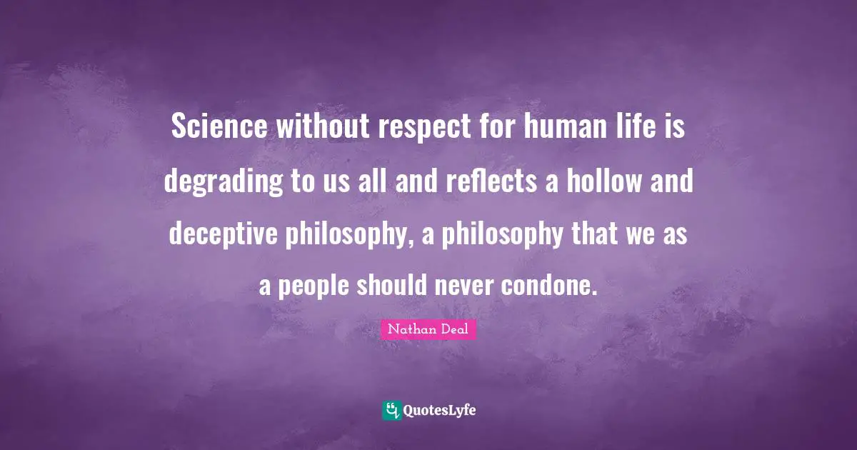 Life Philosophy Quotes: "Science without respect for human life is degrading to us all and reflects a hollow and deceptive philosophy, a philosophy that we as a people should never condone."