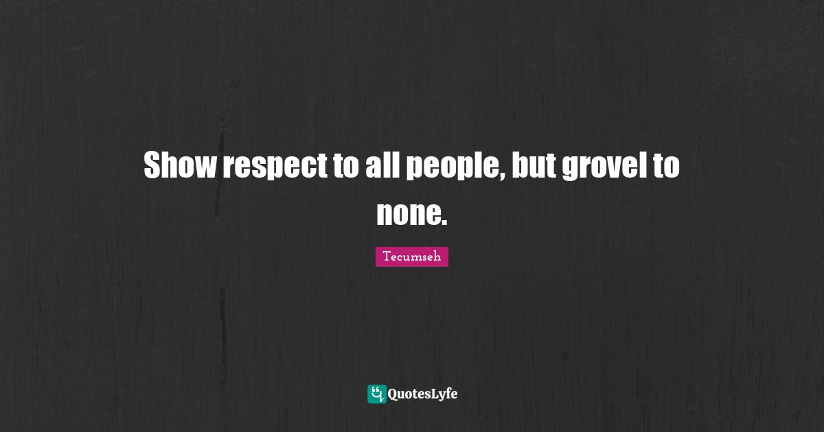 Show respect to all people, but grovel to none.