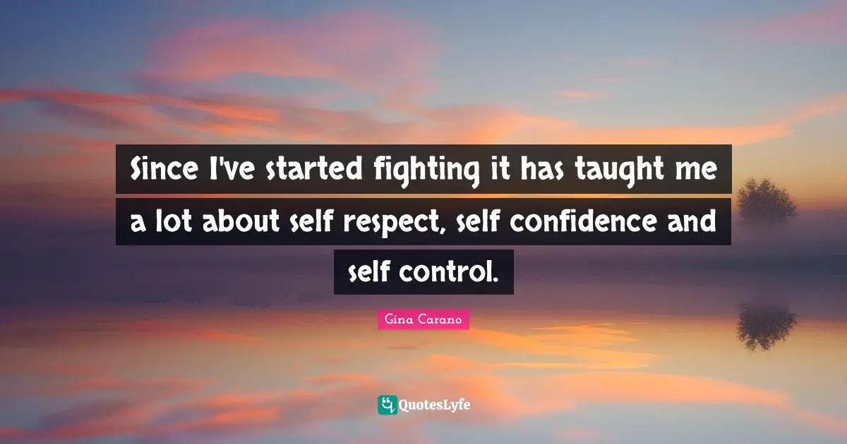 Gina Carano Quotes: "Since I've started fighting it has taught me a lot about self respect, self confidence and self control."
