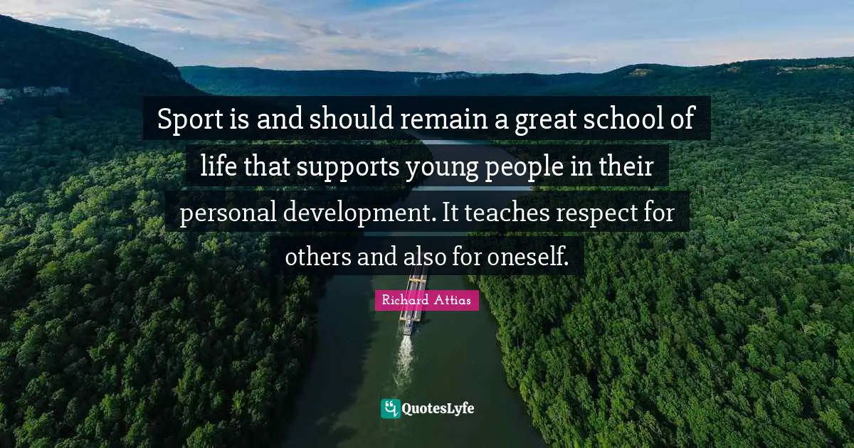 Sport is and should remain a great school of life that supports young people in their personal development. It teaches respect for others and also for oneself.