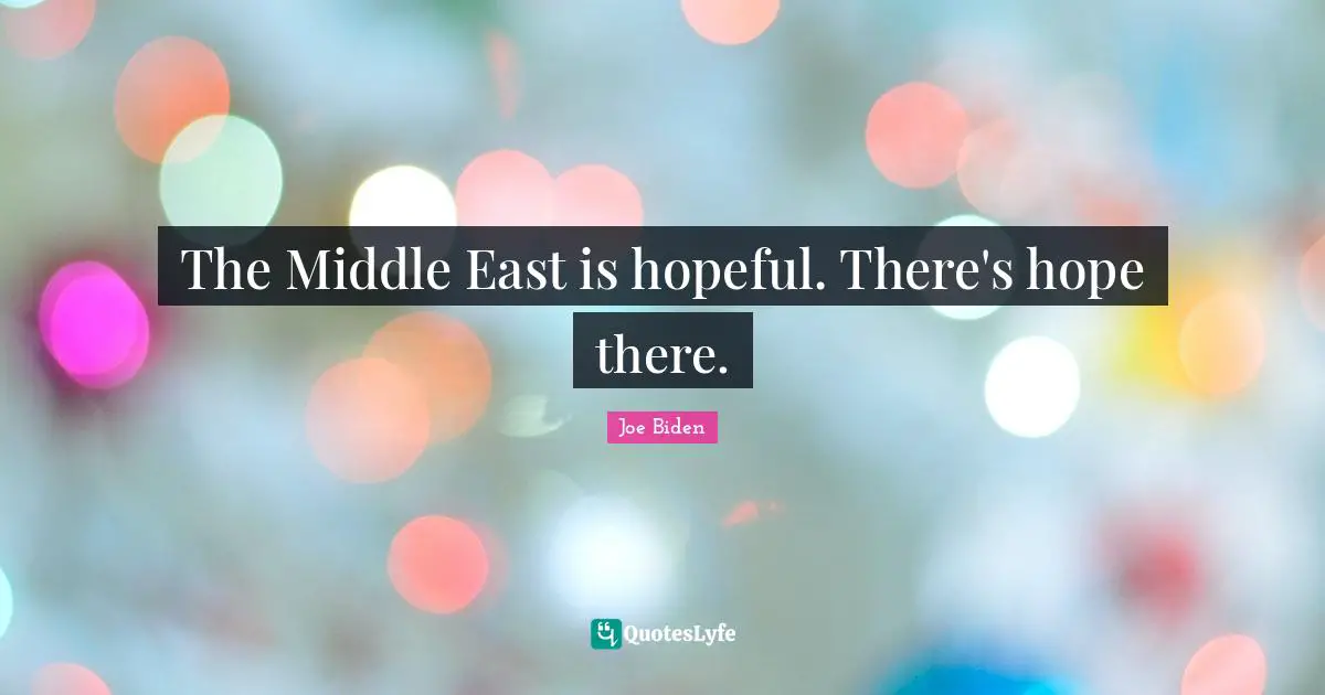 The Middle East is hopeful. There's hope there.