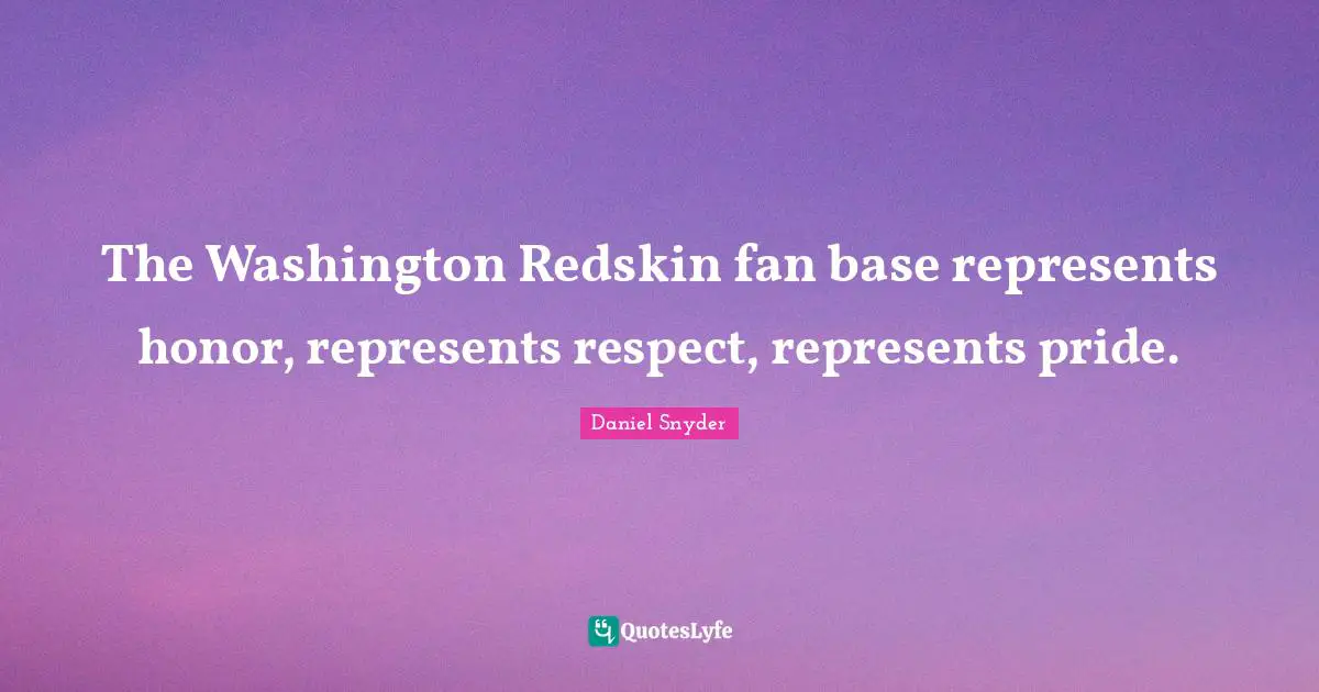 The Washington Redskin fan base represents honor, represents respect, represents pride.