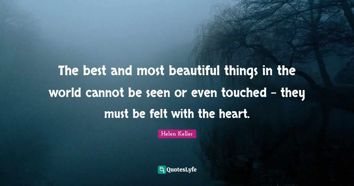 Helen Keller Quotes: The best and most beautiful things in the world cannot be seen or even touched - they must be felt with the heart.