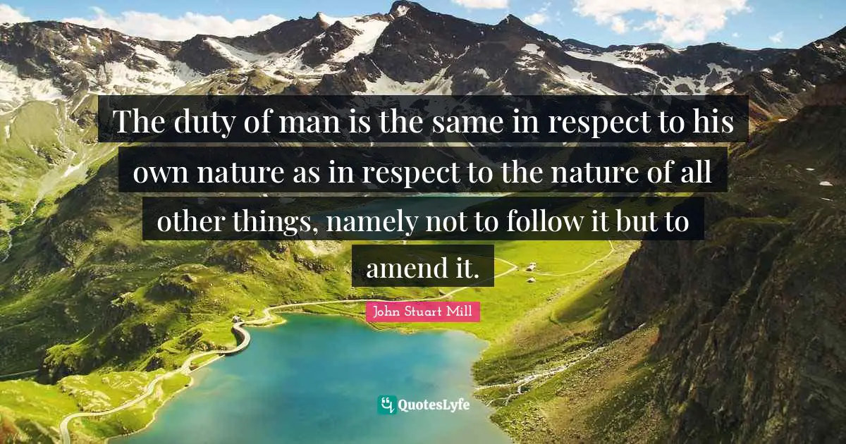 The duty of man is the same in respect to his own nature as in respect to the nature of all other things, namely not to follow it but to amend it.