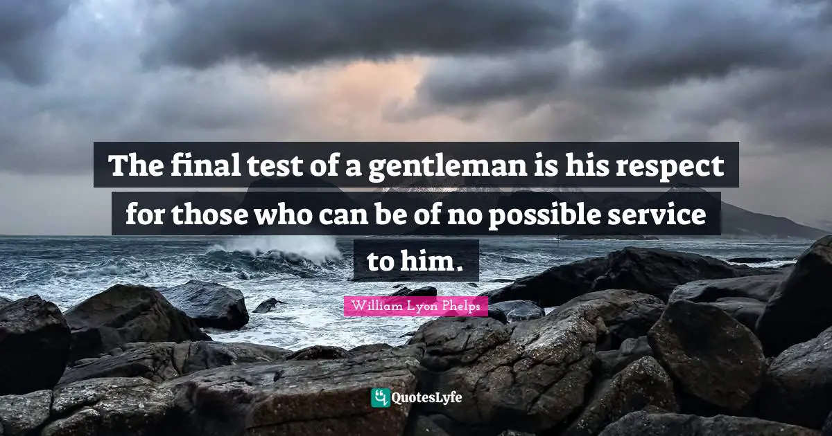 William Lyon Phelps Quotes: "The final test of a gentleman is his respect for those who can be of no possible service to him."