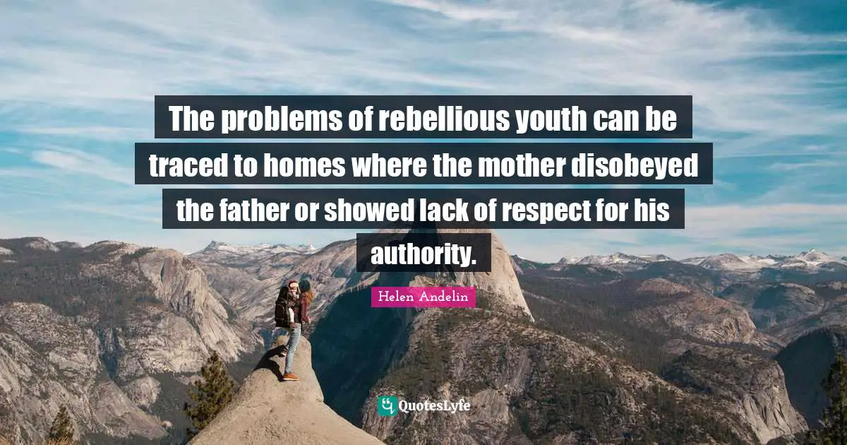 Helen Andelin Quotes: "The problems of rebellious youth can be traced to homes where the mother disobeyed the father or showed lack of respect for his authority."