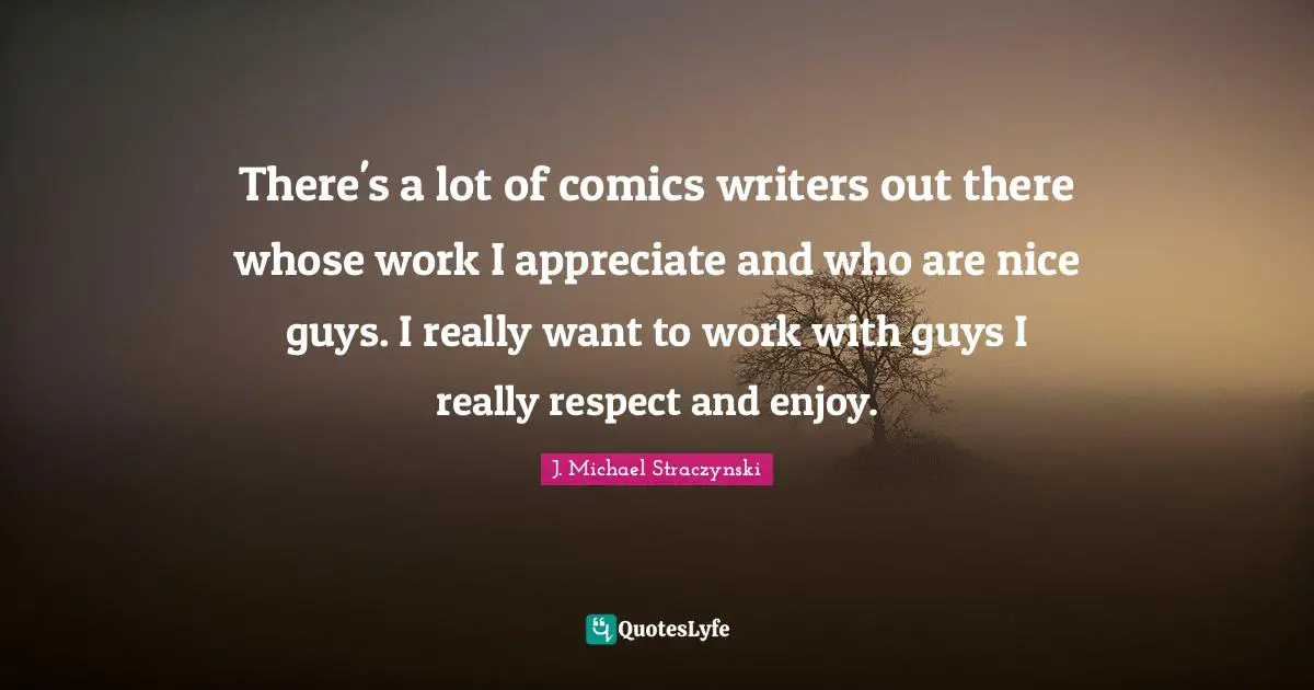 There's a lot of comics writers out there whose work I appreciate and who are nice guys. I really want to work with guys I really respect and enjoy.