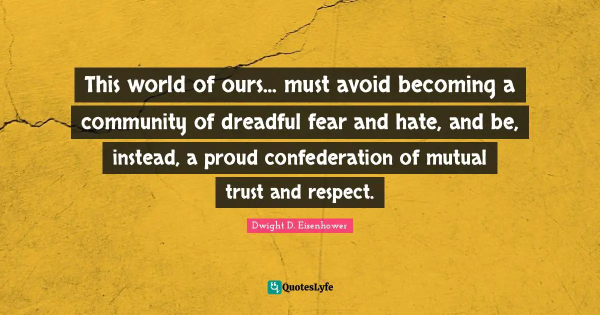 Trust Quotes: "This world of ours... must avoid becoming a community of dreadful fear and hate, and be, instead, a proud confederation of mutual trust and respect."