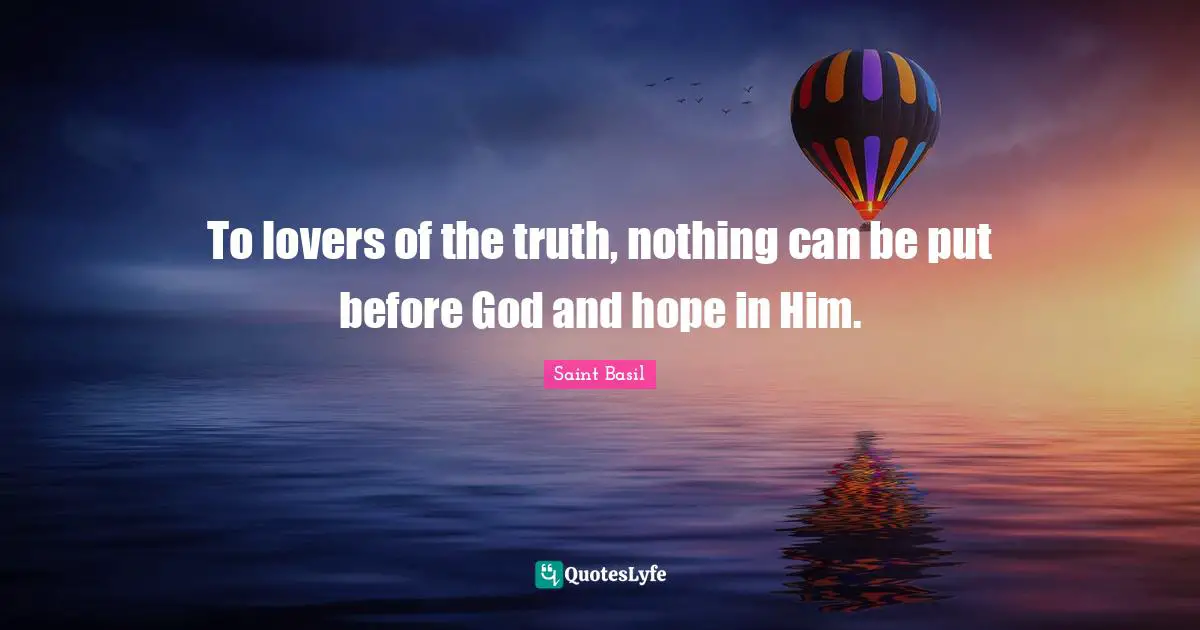 To lovers of the truth, nothing can be put before God and hope in Him.