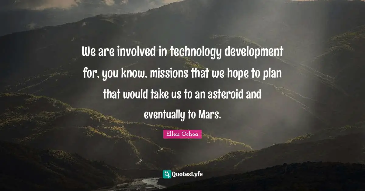 We are involved in technology development for, you know, missions that we hope to plan that would take us to an asteroid and eventually to Mars.