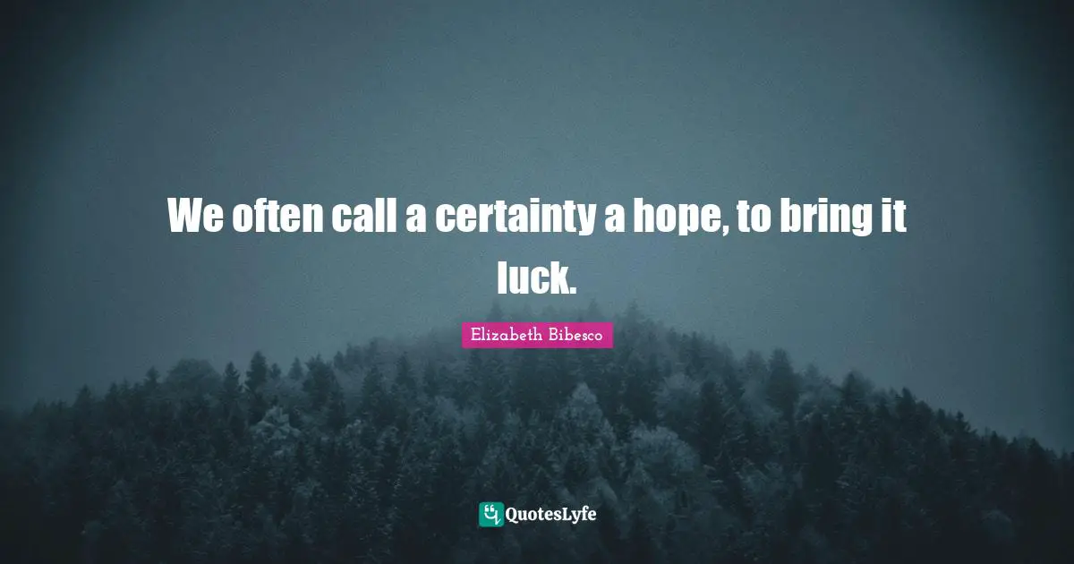 We often call a certainty a hope, to bring it luck.