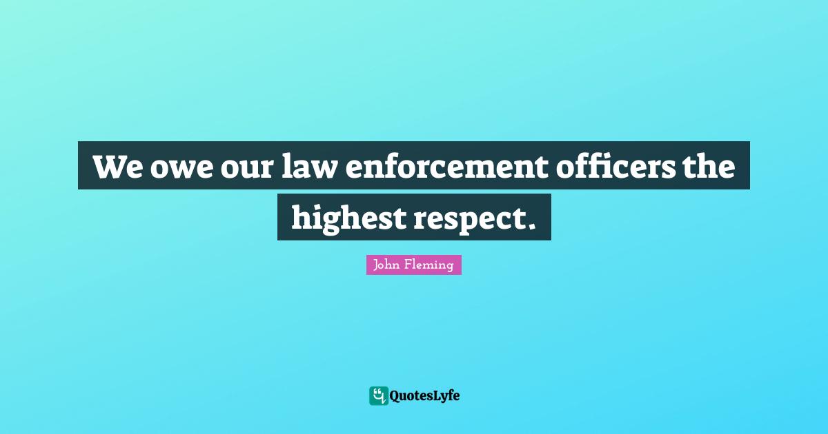 We owe our law enforcement officers the highest respect.