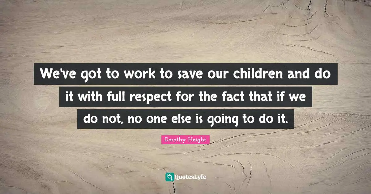 We've got to work to save our children and do it with full respect for the fact that if we do not, no one else is going to do it.