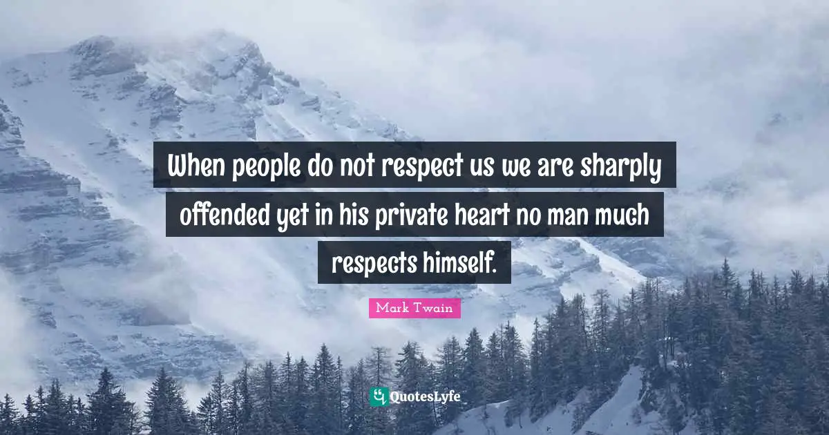 When people do not respect us we are sharply offended yet in his private heart no man much respects himself.