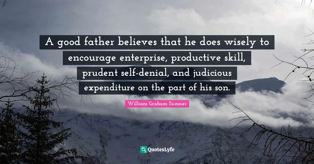 A good father believes that he does wisely to encourage enterprise, productive skill, prudent self-denial, and judicious expenditure on the part of his son.