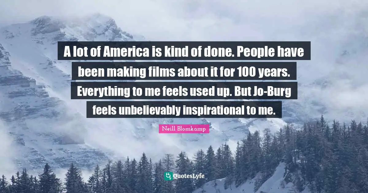 A lot of America is kind of done. People have been making films about it for 100 years. Everything to me feels used up. But Jo-Burg feels unbelievably inspirational to me.