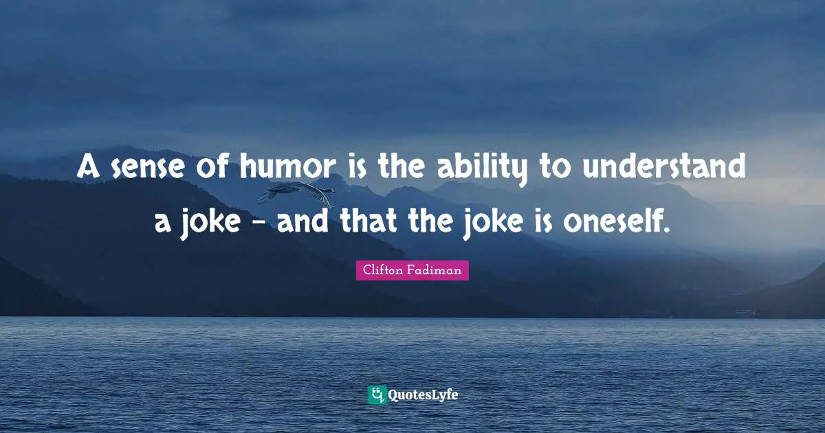 Clifton Fadiman Quotes: "A sense of humor is the ability to understand a joke - and that the joke is oneself."