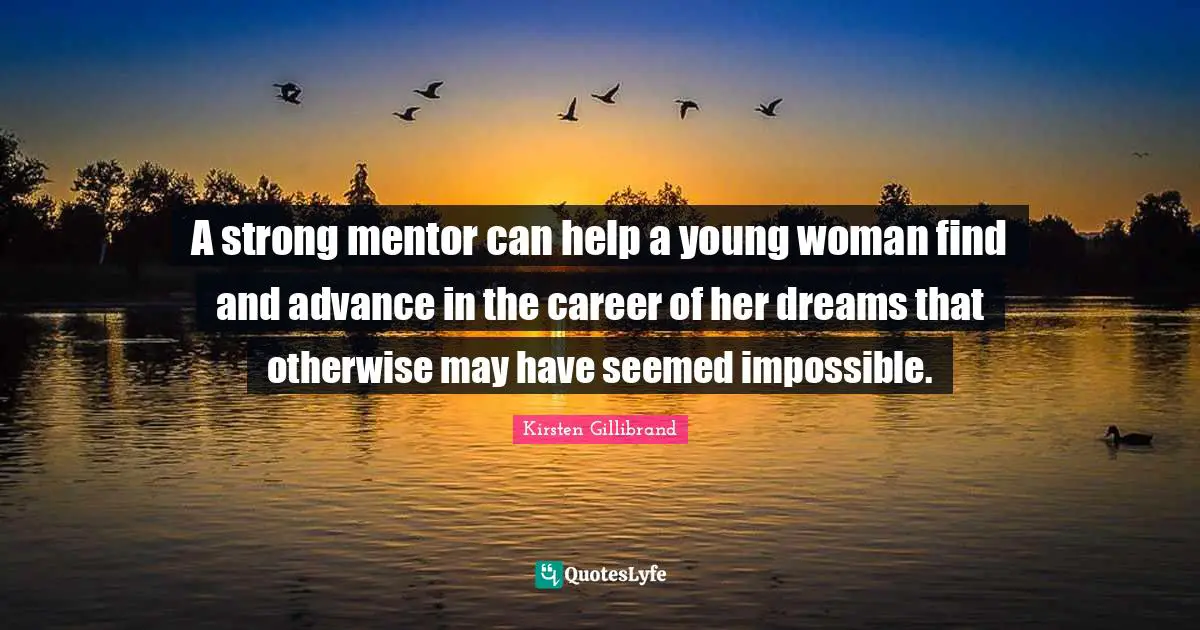 A strong mentor can help a young woman find and advance in the career of her dreams that otherwise may have seemed impossible.