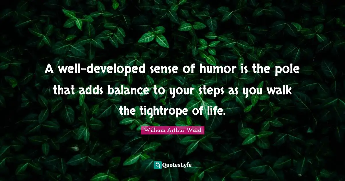 Balance Quotes: "A well-developed sense of humor is the pole that adds balance to your steps as you walk the tightrope of life."