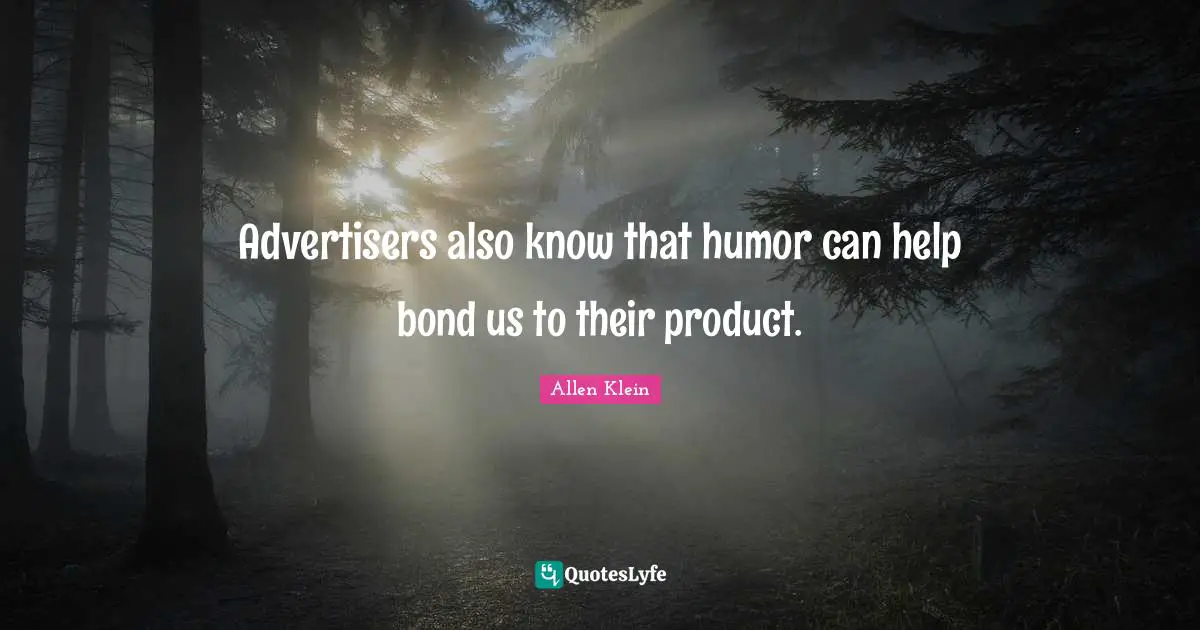 Advertisers also know that humor can help bond us to their product.