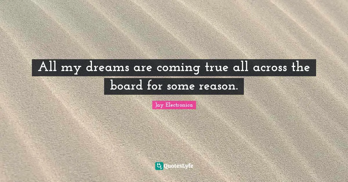 All my dreams are coming true all across the board for some reason.