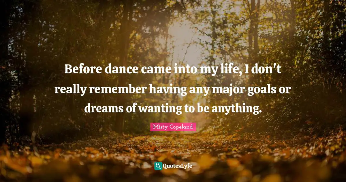 Before dance came into my life, I don't really remember having any major goals or dreams of wanting to be anything.