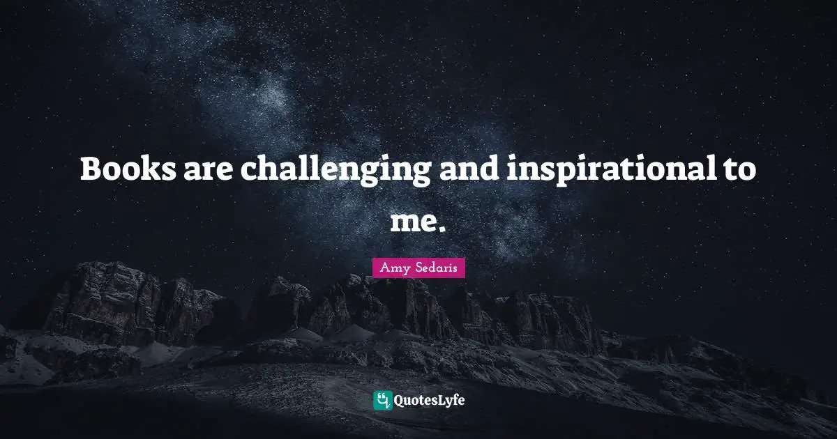 Amy Sedaris Quotes: "Books are challenging and inspirational to me."
