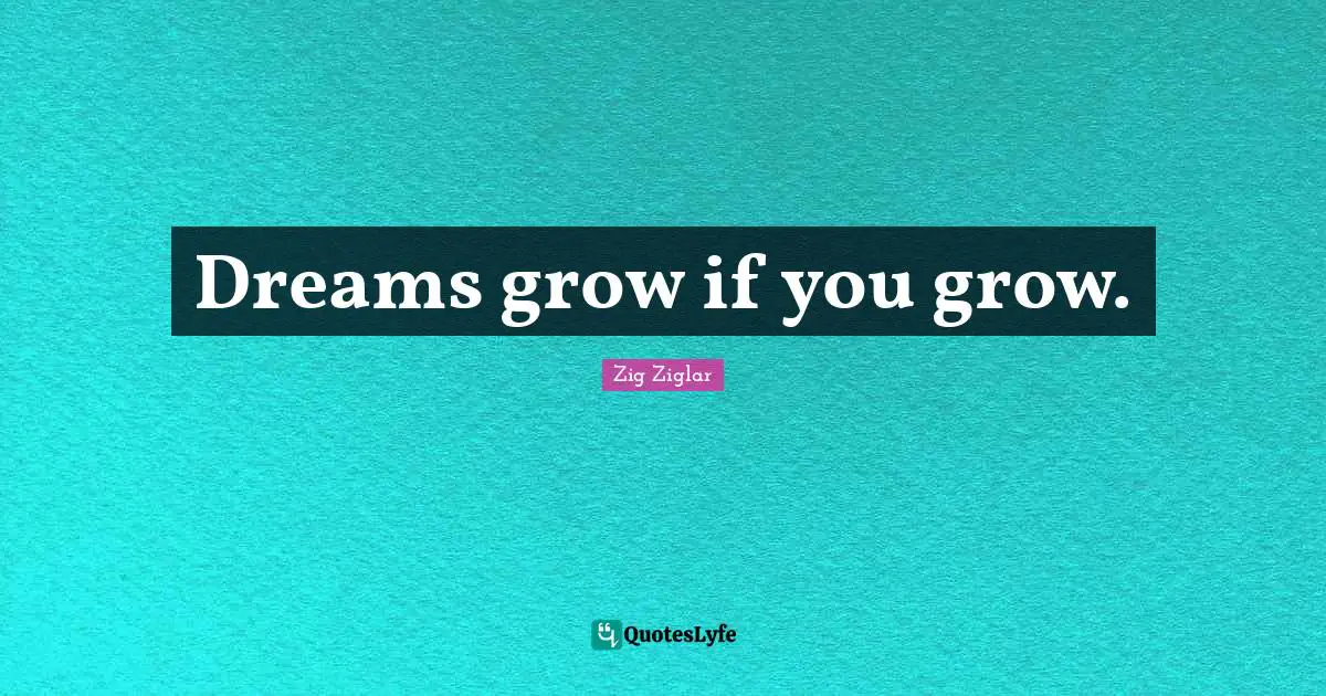 Dreams grow if you grow.