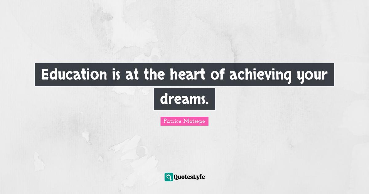 Education is at the heart of achieving your dreams.