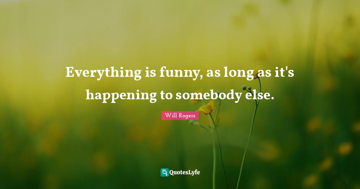 Comedy Quotes: "Everything is funny, as long as it's happening to somebody else."