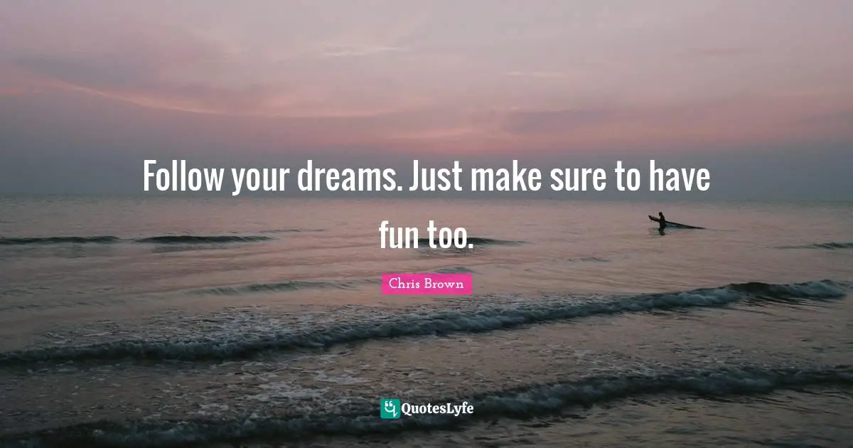 Chris Brown Quotes: "Follow your dreams. Just make sure to have fun too."