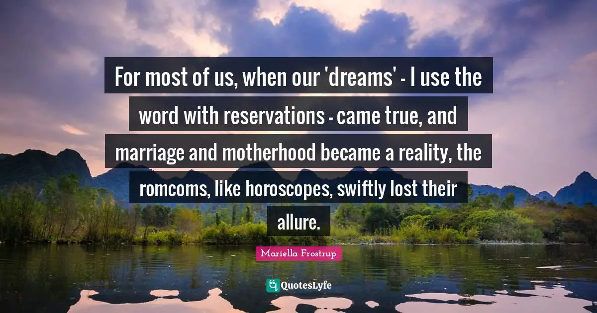 For most of us, when our 'dreams' - I use the word with reservations - came true, and marriage and motherhood became a reality, the romcoms, like horoscopes, swiftly lost their allure.