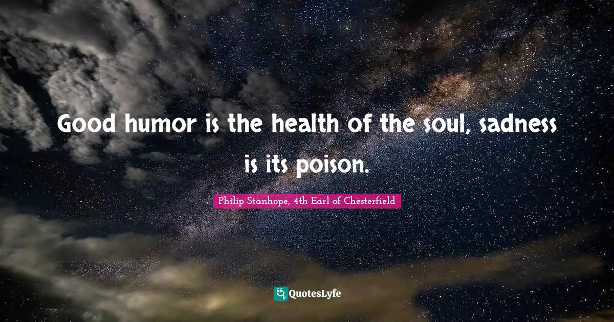 Good humor is the health of the soul, sadness is its poison.