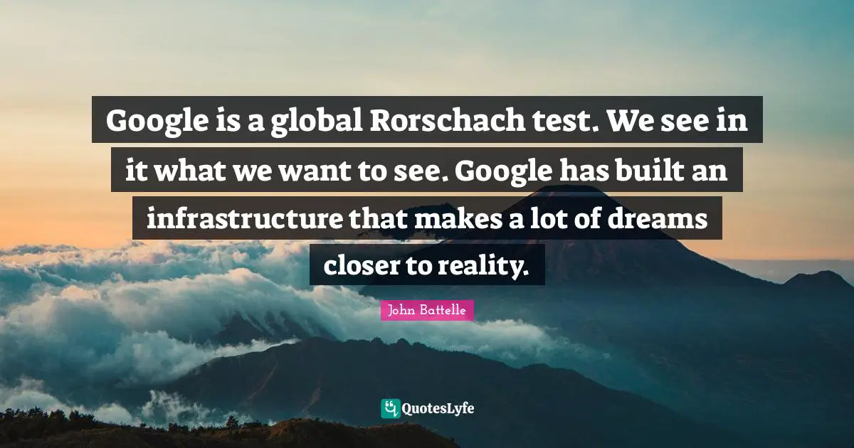 Google Quotes: "Google is a global Rorschach test. We see in it what we want to see. Google has built an infrastructure that makes a lot of dreams closer to reality."