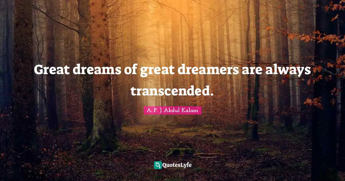 Great dreams of great dreamers are always transcended.