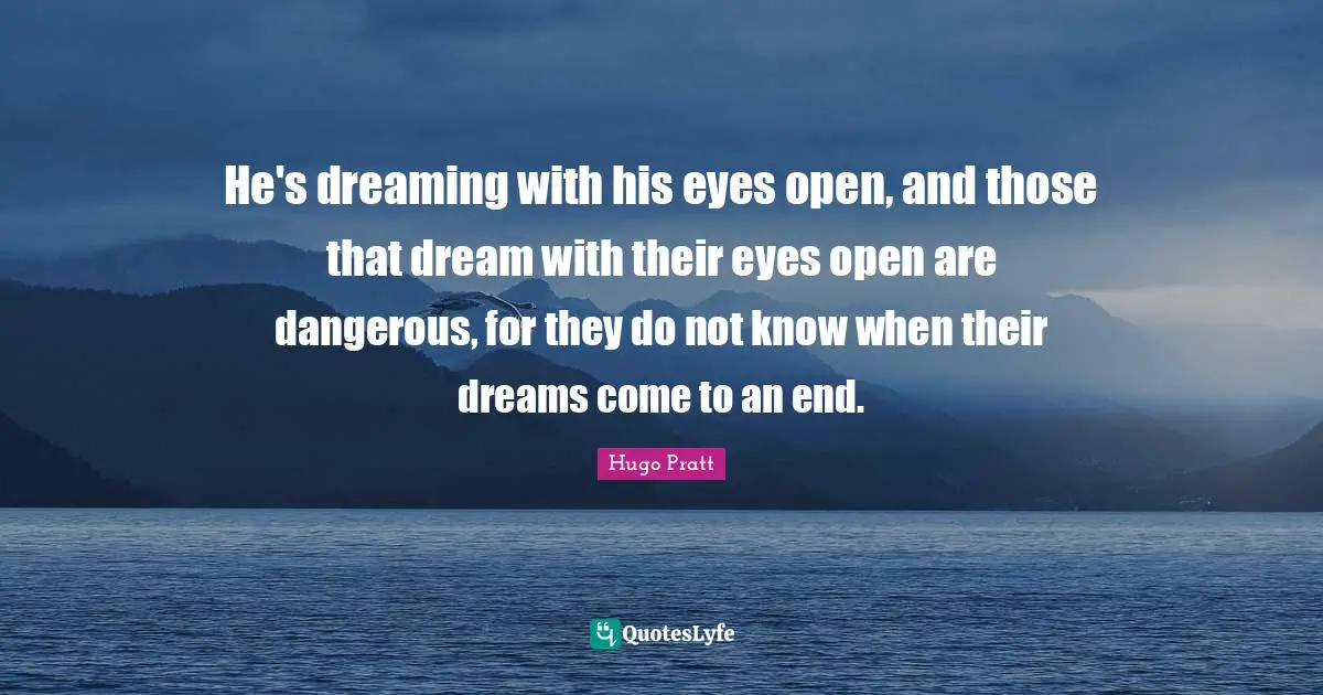 He's dreaming with his eyes open, and those that dream with their eyes open are dangerous, for they do not know when their dreams come to an end.
