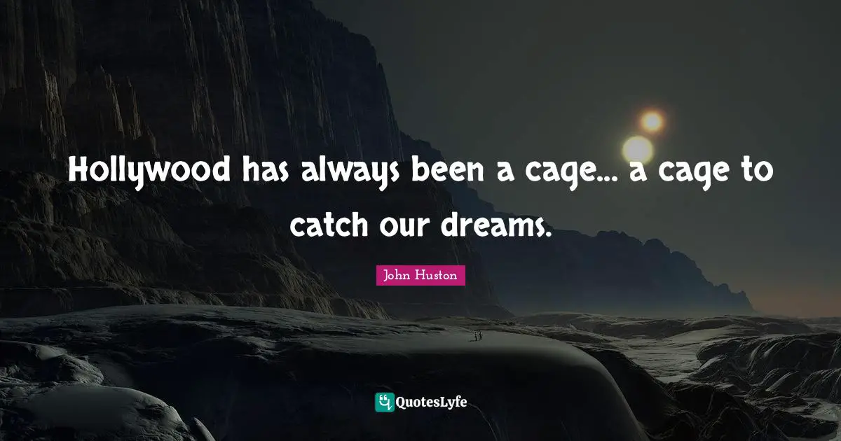 Hollywood has always been a cage... a cage to catch our dreams.