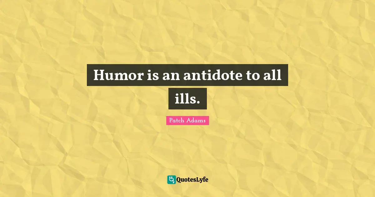 Humor is an antidote to all ills.