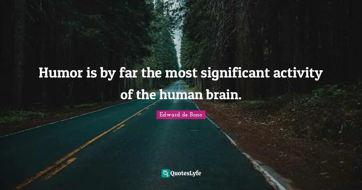 Humor is by far the most significant activity of the human brain.