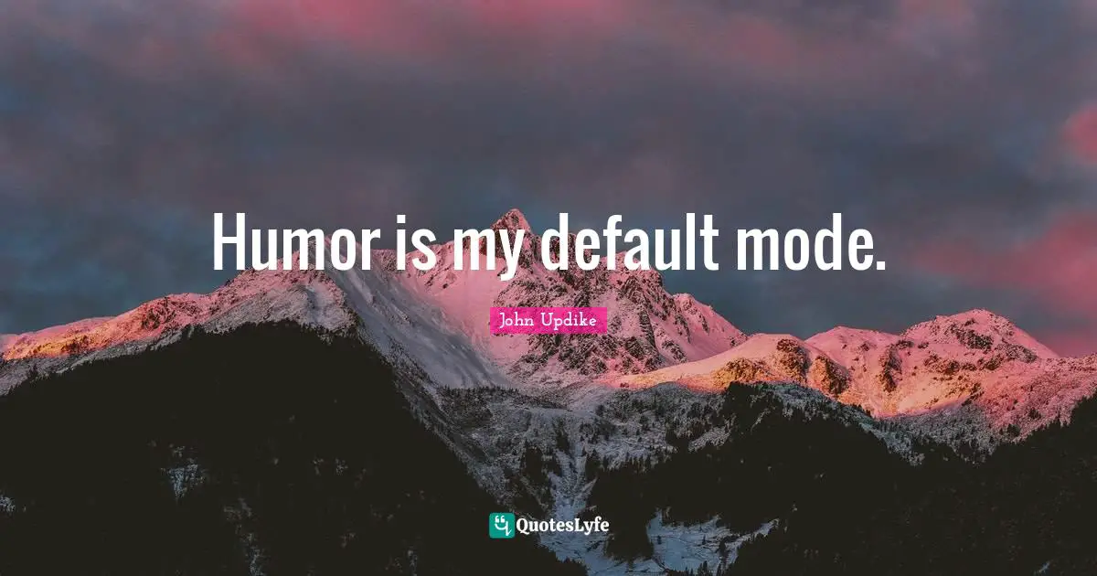 Humor is my default mode.