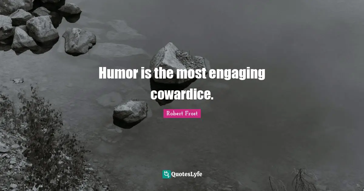 Humor is the most engaging cowardice.