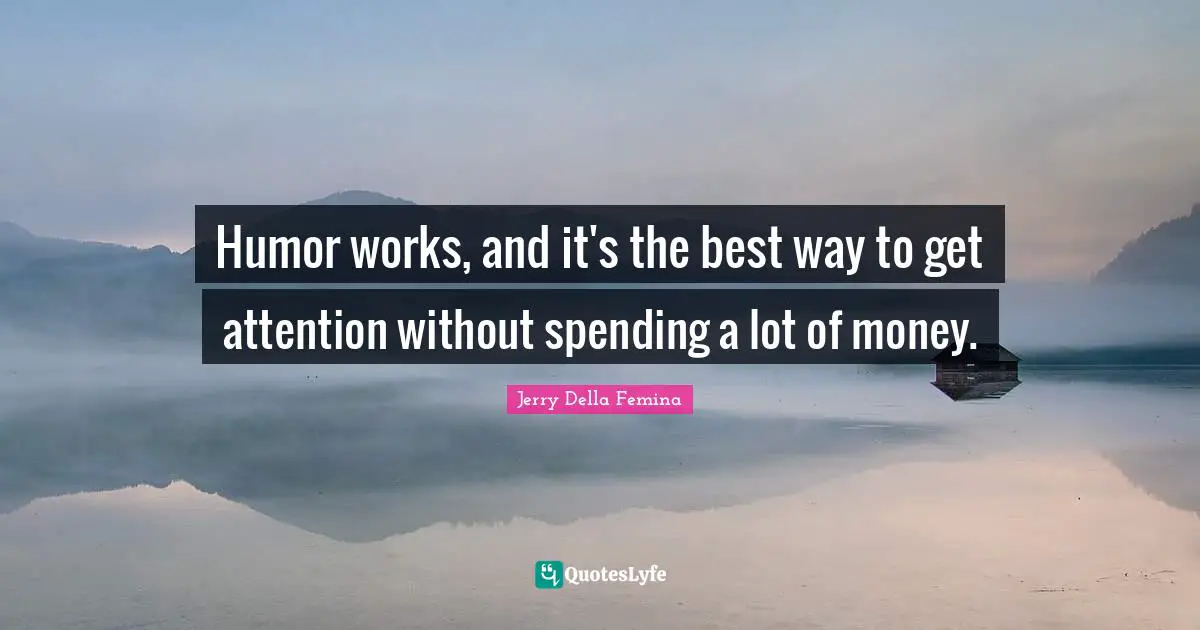 Humor works, and it's the best way to get attention without spending a lot of money.