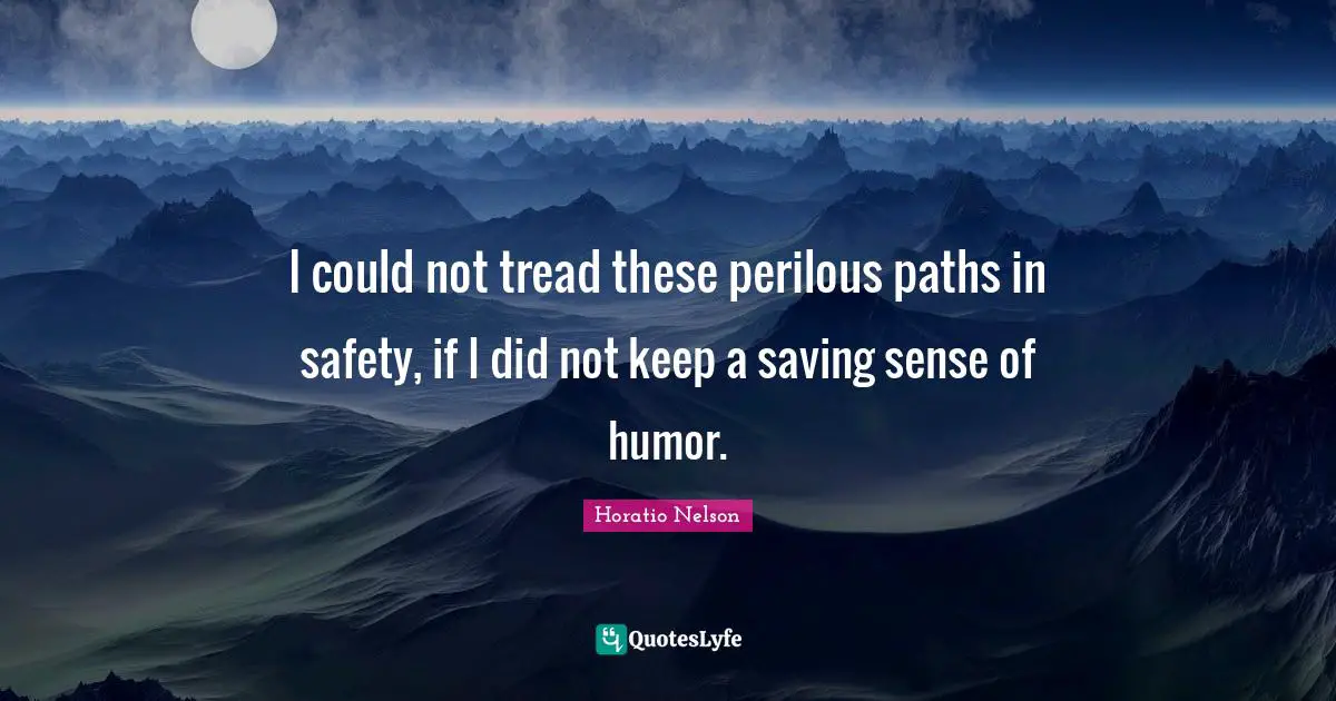 I could not tread these perilous paths in safety, if I did not keep a saving sense of humor.